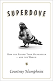 Superdove: How the Pigeon Took Manhattan ... And the World, Humphries, Courtney