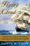 Flying Cloud: The True Story of America's Most Famous Clipper Ship and the Woman Who Guided Her, Shaw, David W.