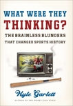 What Were They Thinking?: The Brainless Blunders That Changed Sports History, Garlett, Kyle