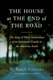 The House at the End of the Road: The Story of Three Generations of an Interracial Family in the American South, Eubanks, W. Ralph