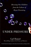 Under Pressure: Rescuing Our Children from the Culture of Hyper-Parenting, Honore, Carl