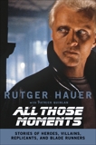 All Those Moments: Stories of Heroes, Villains, Replicants, and Blade Runners, Hauer, Rutger & Quinlan, Patrick