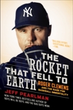 The Rocket That Fell to Earth: Roger Clemens and the Rage for Baseball Immortality, Pearlman, Jeff