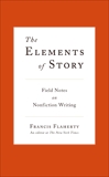 The Elements of Story: Field Notes on Nonfiction Writing, Flaherty, Francis