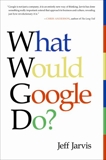 What Would Google Do?: Reverse-Engineering the Fastest Growing Company in the History of the World, Jarvis, Jeff