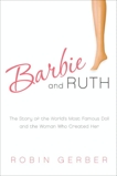 Barbie and Ruth: The Story of the World's Most Famous Doll and the Woman Who Created Her, Gerber, Robin