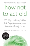 How Not to Act Old: 185 Ways to Pass for Phat, Sick, Dope, Awesome, or at Least Not Totally Lame, Satran, Pamela Redmond