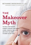 The Makeover Myth: The Real Story Behind Cosmetic Surgery, Injectables, Lasers, Gimmicks, and Hype, and What You Need to Know to Stay Safe, Snodgrass, Bethanne