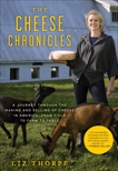 The Cheese Chronicles: A Journey Through the Making and Selling of Cheese in America, From Field to Farm to Table, Thorpe, Liz