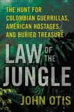 Law of the Jungle: The Hunt for Colombian Guerrillas, American Hostages, and Buried Treasure, Otis, John