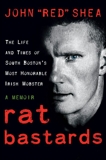 Rat Bastards: The South Boston Irish Mobster Who Took the Rap When Everyone Else Ran, Shea, John 