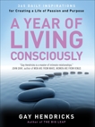 A Year of Living Consciously: 365 Daily Inspirations for Creating a Life of Passion and Purpose, Hendricks, Gay