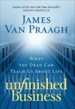 Unfinished Business: What the Dead Can Teach Us About Life, Van Praagh, James