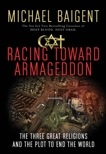 Racing Toward Armageddon: The Three Great Religions and the Plot to End the World, Baigent, Michael