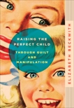 Raising the Perfect Child Through Guilt and Manipulation, Beckwith, Elizabeth