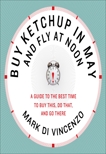 Buy Ketchup in May and Fly at Noon: A Guide to the Best Time to Buy This, Do That and Go There, Di Vincenzo, Mark