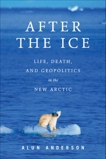 After the Ice: Life, Death, and Geopolitics in the New Arctic, Anderson, Alun