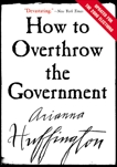 How to Overthrow the Government, Huffington, Arianna