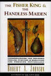 The Fisher King and the Handless Maiden: Understanding the Wounded Feeling Functi, Johnson, Robert A.