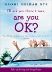 I'll Ask You Three Times, Are You OK?: Tales of Driving and Being Driven, Nye, Naomi Shihab