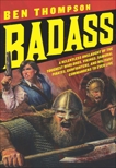 Badass: A Relentless Onslaught of the Toughest Warlords, Vikings, Samurai, Pirates, Gunfighters, and Military Commanders to Ever Live, Thompson, Ben