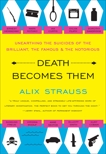 Death Becomes Them: Unearthing the Suicides of the Brilliant, the Famous, and the Notorious, Strauss, Alix