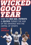 Wicked Good Year: How the Red Sox, Patriots, and Celtics turned the Hub of the Universe into the Capital of Sports, Buckley, Steve