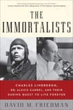 The Immortalists: Charles Lindbergh, Dr. Alexis Carrel, and Their Daring Quest to Live Forever, Friedman, David M.