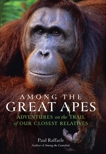 Among the Great Apes: Adventures on the Trail of Our Closest Relatives, Raffaele, Paul