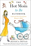 The Hot Mom to Be Handbook: Look and Feel Great from Bump to Baby, Denay, Jessica