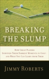 Breaking the Slump: How Great Players Survived Their Darkest Moments in Golf--and What You Can Learn from Them, Roberts, Jimmy