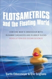 Flotsametrics and the Floating World: How One Man's Obsession with Runaway Sneakers and Rubber Ducks Revolutionized Ocean Science, Ebbesmeyer, Curtis & Scigliano, Eric