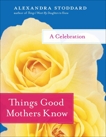 Things Good Mothers Know: A Celebration, Stoddard, Alexandra