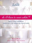 Do I Have To Wear White?: Emily Post Answers America's Top Wedding Questions, Post, Anna