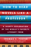 How to Read Novels Like a Professor: A Jaunty Exploration of the World's Favorite Literary Form, Foster, Thomas C.