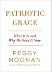 Patriotic Grace: What It Is and Why We Need It Now, Noonan, Peggy