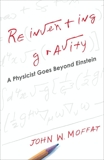 Reinventing Gravity: A Physicist Goes Beyond Einstein, Moffat, John W.