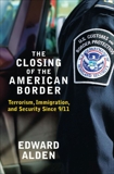 The Closing of the American Border: Terrorism, Immigration, and Security Since 9/11, Alden, Edward