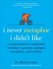 I Never Metaphor I Didn't Like: A Comprehensive Compilation of History's Greatest Analogies, Metaphors, and Similes, Grothe, Mardy