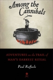 Among the Cannibals: Adventures on the Trail of Man's Darkest Ritual, Raffaele, Paul