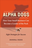 Alpha Dogs: How Your Small Business Can Become a Leader of the Pack, Fenn, Donna