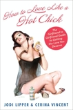 How To Love Like a Hot Chick: The Girlfriend to Girlfriend Guide to Getting the Love You Deserve, Lipper, Jodi & Vincent, Cerina