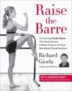 Raise the Barre: Introducing Cardio Barre--The Revolutionary 8-Week Program for Total Mind/Body Transformation, Giorla, Richard & House, Laurel