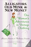 Alligators, Old Mink & New Money: One Woman's Adventures in Vintage Clothing, Houtte, Alison & Houtte, Melissa