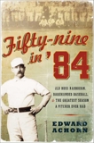 Fifty-nine in '84: Old Hoss Radbourn, Barehanded Baseball, and the Greatest Season a Pitcher Ever Had, Achorn, Edward