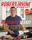 Impossible to Easy: 111 Delicious Recipes to Help You Put Great Meals on the Table Every Day, Irvine, Robert & O'Reilly, Brian