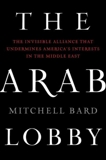 The Arab Lobby: The Invisible Alliance That Undermines America's Interests in the Middle East, Bard, Mitchell