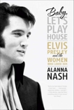 Baby, Let's Play House: Elvis Presley and the Women Who Loved Him, Nash, Alanna