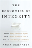 The Economics of Integrity: From Dairy Farmers to Toyota, How Wealth Is Built on Trust and What That Means for Our Future, Bernasek, Anna