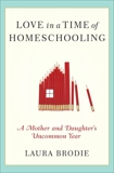 Love in a Time of Homeschooling: A Mother and Daughter's Uncommon Year, Brodie, Laura
